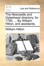 The Newcastle and Gateshead Directory, for 1795, ... by William Hilton, and Assistants. af William Hilton