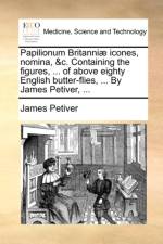 Papilionum Britanniae Icones, Nomina, &C. Containing the Figures, ... of Above Eighty English Butter-Flies, ... by James Petiver, ... af James Petiver
