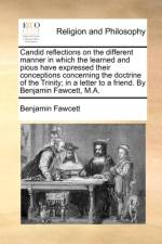 Candid Reflections on the Different Manner in Which the Learned and Pious Have Expressed Their Conceptions Concerning the Doctrine of the Trinity; In a Letter to a Friend. by Benjamin Fawcett, M.A. af Benjamin Fawcett