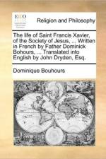 The Life of Saint Francis Xavier, of the Society of Jesus, ... Written in French by Father Dominick Bohours, ... Translated Into English by John Dryden, Esq. af Dominique Bouhours