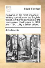 Remarks on the Most Important Military Operations of the English Forces, on the Western Side of the Peninsula of Hindoostan; In 1783, and 1784, ... by a British Officer. af John Moodie