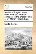 A Table of English Silver Coins from the Norman Conquest to the Present Time. ... by Martin Folkes, Esq. af Martin Folkes