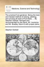 The Practical Fruit-Gardener. Being the Best and Newest Method of Raising, Planting, and Pruning All Sorts of Fruit-Trees, ... by Stephen Switzer. Revised and Recommended by the Revd. Mr. Laurence and Mr. Bradley. Adorn'd with Proper Plans.