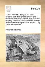 Twelve Beautiful Designs for Farm-Houses, with Their Proper Offices and Estimates of the Whole and Every Distinct Building Separate; With the Measurement, and Value of Each Particular Article, ... by William Halfpenny, ...