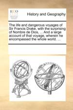 The life and dangerous voyages of Sir Francis Drake, with the surprising of Nombre de Dios, ... And a large account of that voyage, wherein he encompa af See Notes Multiple Contributors