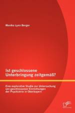 Ist geschlossene Unterbringung zeitgemass? Eine explorative Studie zur Untersuchung von geschlossenen Einrichtungen der Psychiatrie in Oberbayern af Monika Lynn Berger