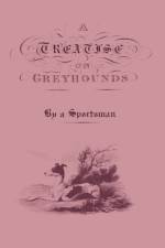 A Treatise On Greyhounds With Observations On The Treatment & Disorders Of Them - By A Sportsman af Anon.