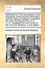 Reflections on the Observations on the Importance of the American Revolution, and the Means of Making It a Benefit to the World. by Richard Price, D.D. L.L.D. Translated from the French of the Count de Mirabeau. a New Edition