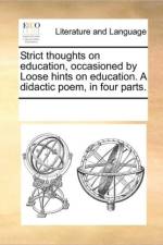 Strict Thoughts on Education, Occasioned by Loose Hints on Education. a Didactic Poem, in Four Parts. af Multiple Contributors