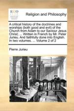 A Critical History of the Doctrines and Worships (Both Good and Evil) of the Church from Adam to Our Saviour Jesus Christ; ... Written in French by Mr. Peter Jurieu. and Faithfully Done Into English. in Two Volumes. ... Volume 2 of 2 af Pierre Jurieu