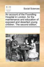 An Account of the Foundling Hospital in London, for the Maintenance and Education of Exposed and Deserted Young Children. the Second Edition. af Multiple Contributors