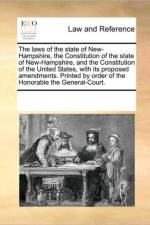 The Laws of the State of New-Hampshire, the Constitution of the State of New-Hampshire, and the Constitution of the United States, with Its Proposed Amendments. Printed by Order of the Honorable the General-Court. af Multiple Contributors