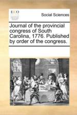 Journal of the Provincial Congress of South Carolina, 1776. Published by Order of the Congress. af See Notes Multiple Contributors