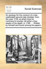 An Apology for the Conduct of a Late Celebrated Second-Rate Minister, from the Year 1729, at Which Time He Commenc'd Courtier, Till Within a Few Weeks of His Death, in 1746. ... Written by Himself and Found Among His Papers. af Multiple Contributors