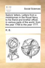 Sailors' letters. Letters from a midshipman in the Royal Navy, to his friend and brother officer, in various parts of the world, from the year 1768 to af R. B.