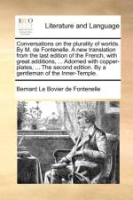 Conversations on the Plurality of Worlds. by M. de Fontenelle. a New Translation from the Last Edition of the French, with Great Additions, ... Adorned with Copper-Plates, ... the Second Edition. by a Gentleman of the Inner-Temple.