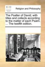 The Psalter of David; With Titles and Collects According to the Matter of Each Psalm. ... the Twelfth Edition. af See Notes Multiple Contributors