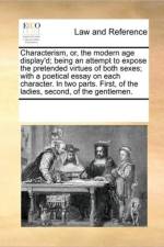 Characterism, Or, the Modern Age Display'd; Being an Attempt to Expose the Pretended Virtues of Both Sexes; With a Poetical Essay on Each Character. in Two Parts. First, of the Ladies, Second, of the Gentlemen. af See Notes Multiple Contributors