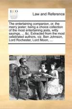 The Entertaining Companion, Or, the Merry Jester; Being a Choice Collection of the Most Entertaining Jests, Witty Sayings, ... &c. Extracted from the Most Celebrated Authors, Viz. Ben Johnson, Lord Rochester, Lord Moon, ... af Multiple Contributors