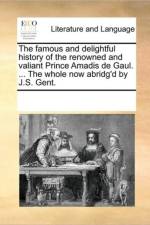 The Famous and Delightful History of the Renowned and Valiant Prince Amadis de Gaul. ... the Whole Now Abridg'd by J.S. Gent. af See Notes Multiple Contributors