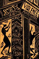 Sex, Violence, and the Avant-Garde af Richard D. (Fulbright College of Arts and Sciences Sonn