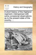 A Short History of the Highland Regiment; Interspersed with Some Occasional Observations as to the Present State of the Country, ... af See Notes Multiple Contributors