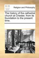 The History of the Cathedral Church at Chester, from Its Foundation to the Present Time. af Multiple Contributors