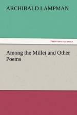 Among the Millet and Other Poems af Archibald Lampman