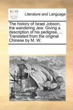 The History of Israel Jobson, the Wandering Jew. Giving a Description of His Pedigree, ... Translated from the Original Chinese by M. W. af See Notes Multiple Contributors