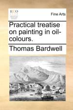 Practical Treatise on Painting in Oil-Colours. af Thomas Bardwell