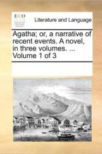Agatha; Or, a Narrative of Recent Events. a Novel, in Three Volumes. ... Volume 1 of 3 af Multiple Contributors