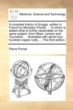 A Compleat History of Druggs, Written in French by Monsieur Pomet, ... to Which Is Added What Is Further Observable on the Same Subject, from Mess. Lemery and Tournefort, ... Illustrated with Above Four Hundred Copper Cutts, ... the Third Edition. af Pierre Pomet