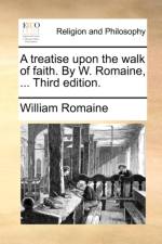 A Treatise Upon the Walk of Faith. by W. Romaine, ... Third Edition.