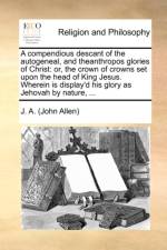 A Compendious Descant of the Autogeneal, and Theanthropos Glories of Christ af J a (John Allen)