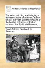The Art of Hatching and Bringing Up Domestick Fowls of All Kinds, at Any Time of the Year. Either by Means of the Heat of Hot-Beds, or That of Common Fire. by M. de Reaumur, ... af René-Antoine Ferchault de Réaumur