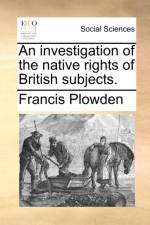 An investigation of the native rights of British subjects. af Francis Plowden