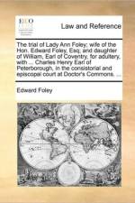 The Trial of Lady Ann Foley; Wife of the Hon. Edward Foley, Esq; And Daughter of William, Earl of Coventry, for Adultery, with ... Charles Henry Earl of Peterborough, in the Consistorial and Episcopal Court at Doctor's Commons. ... af Professor of Law Edward (Catholic Theological Union Chicago Illinois) Foley