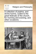 A Collection of Psalms, and Divine Hymns, Suited to the Great Festivals of the Church, for Morning and Evening, and Other Occasions. ... af Multiple Contributors