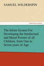 The Infant System for Developing the Intellectual and Moral Powers of All Children, from One to Seven Years of Age af Samuel Wilderspin