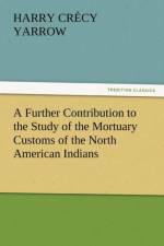 A Further Contribution to the Study of the Mortuary Customs of the North American Indians af Harry Crecy Yarrow