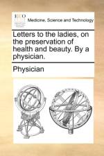 Letters to the Ladies, on the Preservation of Health and Beauty. by a Physician. af Physician