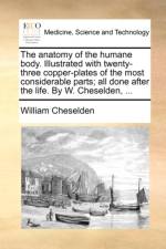 The Anatomy of the Humane Body. Illustrated with Twenty-Three Copper-Plates of the Most Considerable Parts; All Done After the Life. by W. Cheselden, ... af William Cheselden