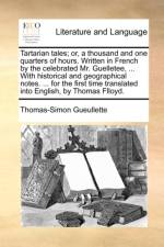 Tartarian tales; or, a thousand and one quarters of hours. Written in French by the celebrated Mr. Guelletee, ... With historical and geographical not af Thomas-Simon Gueullette