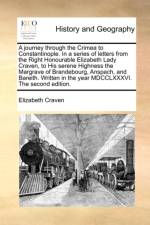 A Journey Through the Crimea to Constantinople. in a Series of Letters from the Right Honourable Elizabeth Lady Craven, to His Serene Highness the Margrave of Brandebourg, Anspach, and Bareith. Written in the Year MDCCLXXXVI. the Second Edition. af Elizabeth Craven