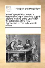 A Week's Preparation Toward a Worthy Receiving of the Lord's Supper After the Warning of the Church for the Celebration of the Holy Communion. ... the Forty-Seventh Edition. af Multiple Contributors