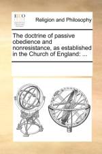 The Doctrine of Passive Obedience and Nonresistance, as Established in the Church of England af Multiple Contributors