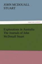 Explorations in Australia the Journals of John McDouall Stuart af John McDouall Stuart