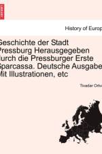 Geschichte Der Stadt Pressburg Herausgegeben Durch Die Pressburger Erste Sparcassa. Deutsche Ausgabe Mit Illustrationen, Etc af Tivadar Ortvay