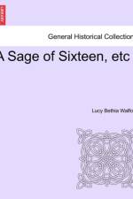 A Sage of Sixteen, Etc af Lucy Bethia Walford