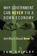 Why Government Can Never Fix a Down Economy af Tom Shipley